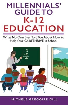 portada Millennials' Guide to K-12 Education: What No One Ever Told You About How to Help Your Child THRIVE in School (en Inglés)