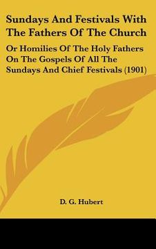 portada sundays and festivals with the fathers of the church: or homilies of the holy fathers on the gospels of all the sundays and chief festivals (1901) (en Inglés)