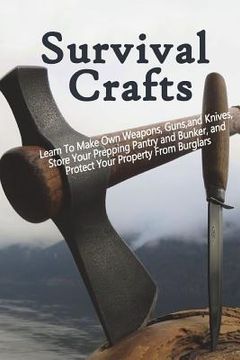 portada Survival Crafts: Learn To Make Own Weapons, Guns, and Knives, Store Your Prepping Pantry and Bunker, and Protect Your Property From Bur (in English)
