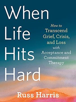 portada When Life Hits Hard: How to Transcend Grief, Crisis, and Loss With Acceptance and Commitment Therapy (en Inglés)