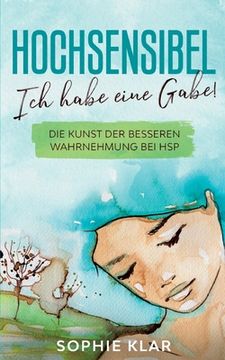 portada Hochsensibel: Ich habe eine Gabe! Die Kunst der besseren Wahrnehmung bei HSP. Hochsensibilität. (in German)