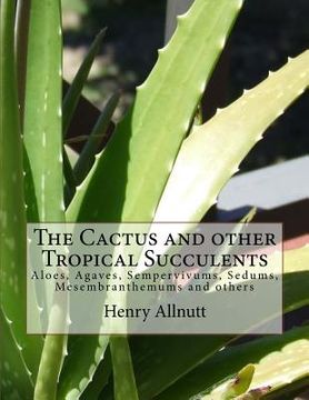 portada The Cactus and other Tropical Succulents: Aloes, Agaves, Sempervivums, Sedums, Mesembranthemums and others (in English)