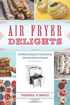 portada Air Fryer Delights: 100 Delicious Recipes for Quick-And-Easy Treats from Donuts to Desserts (en Inglés)