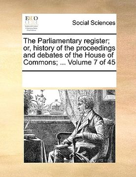 portada the parliamentary register; or, history of the proceedings and debates of the house of commons; ... volume 7 of 45 (in English)