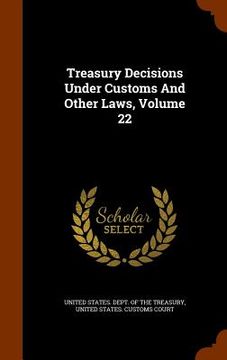 portada Treasury Decisions Under Customs And Other Laws, Volume 22 (en Inglés)