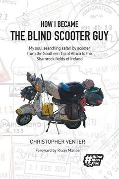 portada How i Became the Blind Scooter Guy: My Soul Searching Safari by Scooter From the Southern tip of Africa to the Shamrock Fields of Ireland (en Inglés)