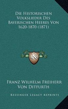 portada Die Historischen Volkslieder Des Bayerischen Heeres Von 1620-1870 (1871) (en Alemán)