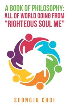portada A Book of Philosophy: All of World Going from "Righteous Soul Me" (in English)