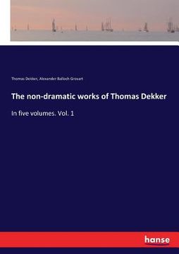 portada The non-dramatic works of Thomas Dekker: In five volumes. Vol. 1 (in English)