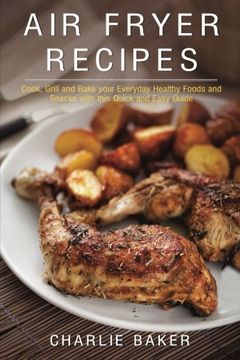 portada Air Fryer Recipes: Cook, Grill and Bake your Everyday Healthy Foods and Snacks with this Quick and Easy Guide (en Inglés)