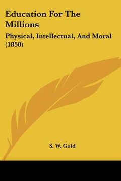 portada education for the millions: physical, intellectual, and moral (1850) (in English)