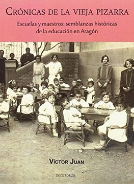 portada CRÓNICAS DE LA VIEJA PIZARRA: Escuelas y maestros: semblanzas históricas de la educación en Aragón