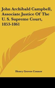 portada john archibald campbell, associate justice of the u. s. supreme court, 1853-1861