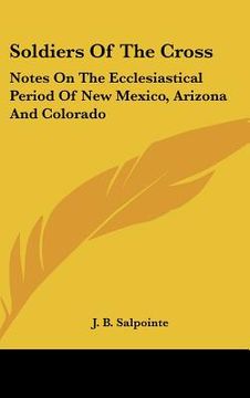 portada soldiers of the cross: notes on the ecclesiastical period of new mexico, arizona and colorado (en Inglés)