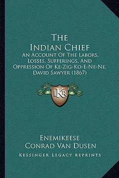portada the indian chief the indian chief: an account of the labors, losses, sufferings, and oppressionan account of the labors, losses, sufferings, and oppre (en Inglés)