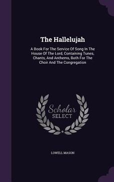 portada The Hallelujah: A Book For The Service Of Song In The House Of The Lord, Containing Tunes, Chants, And Anthems, Both For The Choir And