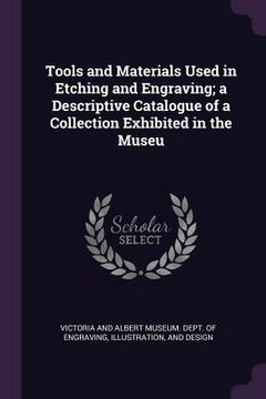 portada Tools and Materials Used in Etching and Engraving; a Descriptive Catalogue of a Collection Exhibited in the Museu (en Inglés)