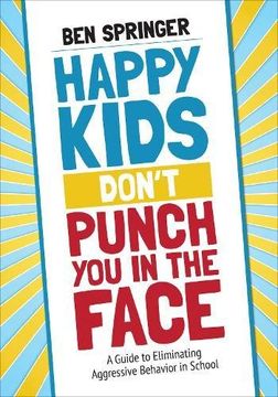 portada Happy Kids Don't Punch You in the Face: A Guide to Eliminating Aggressive Behavior in School