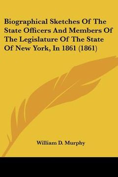 portada biographical sketches of the state officers and members of the legislature of the state of new york, in 1861 (1861) (en Inglés)