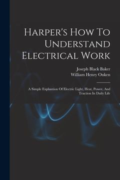 portada Harper's How To Understand Electrical Work: A Simple Explantion Of Electric Light, Heat, Power, And Traction In Daily Life