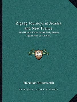 portada zigzag journeys in acadia and new france: the historic fields of the early french settlements of america (en Inglés)