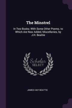 portada The Minstrel: In Two Books: With Some Other Poems. to Which Are Now Added, Miscellanies, by J.H. Beattie (in English)