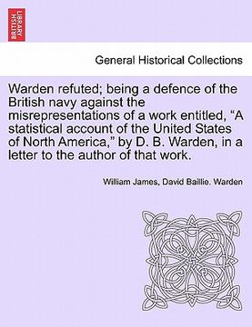 portada warden refuted; being a defence of the british navy against the misrepresentations of a work entitled, "a statistical account of the united states of (en Inglés)