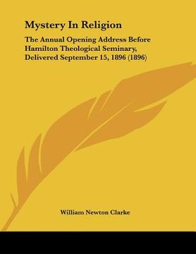 portada mystery in religion: the annual opening address before hamilton theological seminary, delivered september 15, 1896 (1896) (en Inglés)