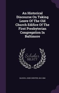 portada An Historical Discourse On Taking Leave Of The Old Church Edifice Of The First Presbyterian Congregation In Baltimore (in English)
