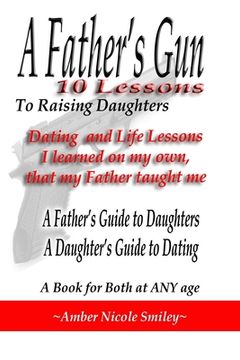 portada A Father's Gun - 10 Lessons to Raising Daughters: 10 Lessons to Raising Daughters: Dating and Life Lessons I learned on my own, my Father taught me (en Inglés)