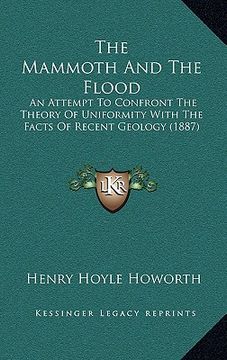 portada the mammoth and the flood: an attempt to confront the theory of uniformity with the facts of recent geology (1887) (en Inglés)