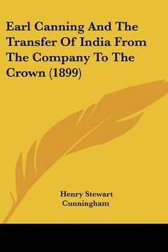 portada earl canning and the transfer of india from the company to the crown (1899) (in English)