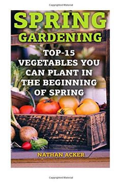 portada Spring Gardening: Top-15 Vegetables You Can Plant In The Beginning Of Spring: (Gardening Books, Better Homes Gardens)