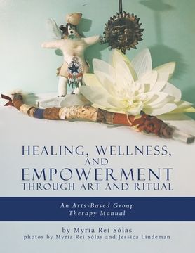 portada Healing, Wellness, and Empowerment Through Art and Ritual: An Arts-based Group Therapy Manual (en Inglés)