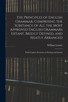 portada The Principles of English Grammar, Comprising the Substance of All the Most Approved English Grammars Extant, Briefly Defined, and Neatly Arranged; Wi