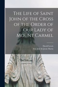portada The Life of Saint John of the Cross of the Order of Our Lady of Mount Carmel (en Inglés)