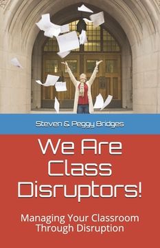 portada We Are Class Disruptors!: Managing Your Classroom Through Disruption (en Inglés)