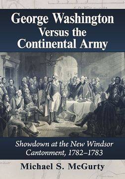 portada George Washington Versus the Continental Army: Showdown at the New Windsor Cantonment, 1782-1783 (en Inglés)
