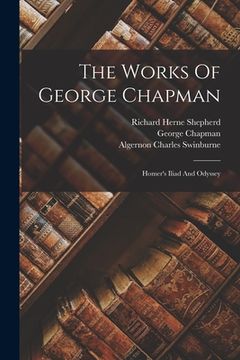 portada The Works Of George Chapman: Homer's Iliad And Odyssey (en Inglés)