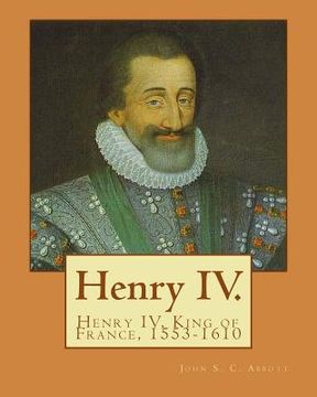 portada Henry IV. By: John S. C. Abbott: Henry IV, King of France, 1553-1610 (en Inglés)