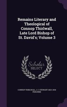 portada Remains Literary and Theological of Connop Thirlwall, Late Lord Bishop of St. David's; Volume 3 (en Inglés)