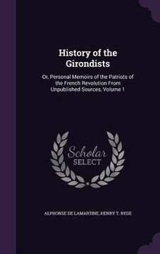 portada History of the Girondists: Or, Personal Memoirs of the Patriots of the French Revolution From Unpublished Sources, Volume 1 (en Inglés)