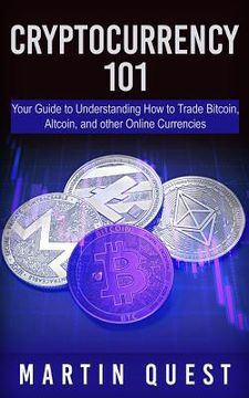 portada Cryptocurrency 101: Your Guide to Understanding How to Trade Bitcoin, Altcoin, and other Online Currencies (en Inglés)