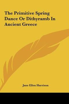 portada the primitive spring dance or dithyramb in ancient greece (en Inglés)