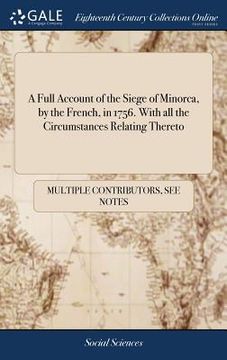 portada A Full Account of the Siege of Minorca, by the French, in 1756. With all the Circumstances Relating Thereto