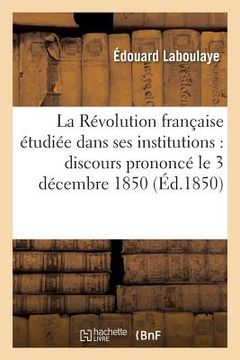 portada La Révolution Française Étudiée Dans Ses Institutions: Discours Prononcé Le 3 Décembre 1850 (in French)
