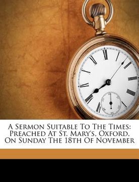 portada a sermon suitable to the times: preached at st. mary's, oxford, on sunday the 18th of november (en Inglés)
