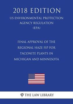portada Final Approval of the Regional Haze FIP for Taconite Plants in Michigan and Minnesota (US Environmental Protection Agency Regulation) (EPA) (2018 Edit (en Inglés)
