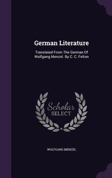 portada German Literature: Translated From The German Of Wolfgang Menzel. By C. C. Felton (en Inglés)