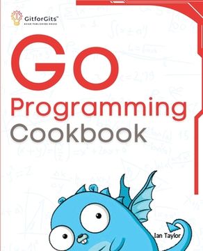 portada Go Programming Cookbook: Over 75+ recipes to program microservices, networking, database and APIs using Golang (in English)